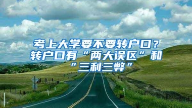 考上大学要不要转户口？转户口有“两大误区”和“三利三弊”