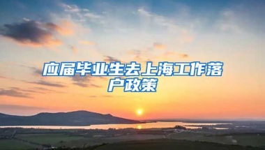 应届毕业生去上海工作落户政策