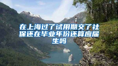 在上海过了试用期交了社保还在毕业年份还算应届生吗