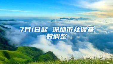 7月1日起 深圳市社保基数调整
