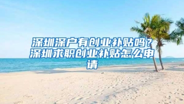 深圳深户有创业补贴吗？深圳求职创业补贴怎么申请