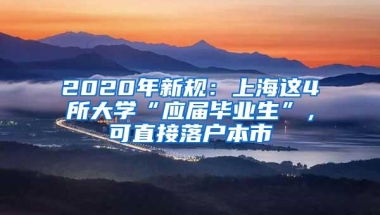 2020年新规：上海这4所大学“应届毕业生”，可直接落户本市