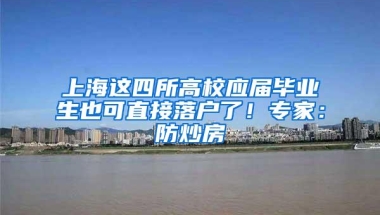 上海这四所高校应届毕业生也可直接落户了！专家：防炒房