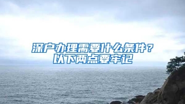 深户办理需要什么条件？以下两点要牢记