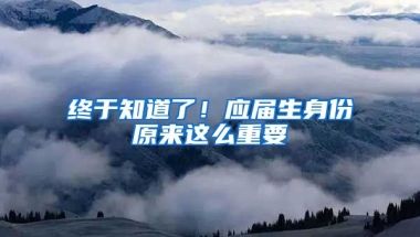 终于知道了！应届生身份原来这么重要