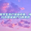 留学生落户深圳政策、海归办理深圳户口的条件