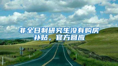 非全日制研究生没有购房补贴，官方回应