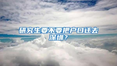 研究生要不要把户口迁去深圳？