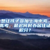 想让孩子参加上海中考、高考，最迟何时办居住证积分？