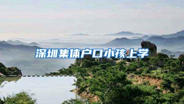 深圳集体户口小孩上学