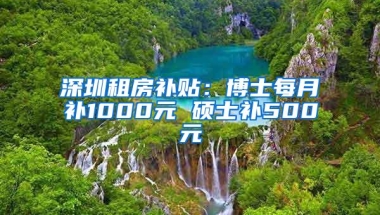 深圳租房补贴：博士每月补1000元 硕士补500元