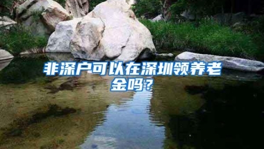 非深户可以在深圳领养老金吗？