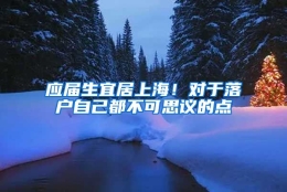应届生宜居上海！对于落户自己都不可思议的点