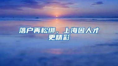 落户再松绑，上海因人才更精彩
