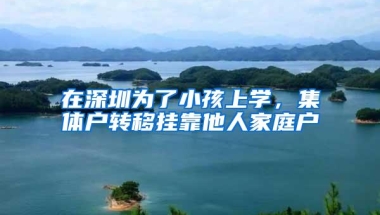 在深圳为了小孩上学，集体户转移挂靠他人家庭户