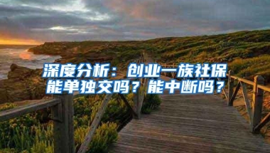 深度分析：创业一族社保能单独交吗？能中断吗？