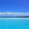 外地户籍可以落户北上广？
