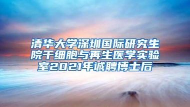 清华大学深圳国际研究生院干细胞与再生医学实验室2021年诚聘博士后