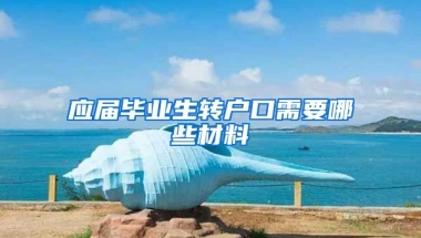 应届毕业生转户口需要哪些材料