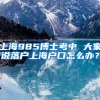 上海985博士考中 大家说落户上海户口怎么办？