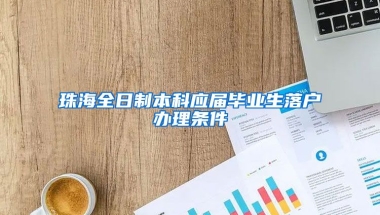 珠海全日制本科应届毕业生落户办理条件