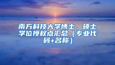 南方科技大学博士、硕士学位授权点汇总（专业代码+名称）
