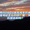 四川2022年成考专升本准考证怎么打印？第一学历是本科吗？