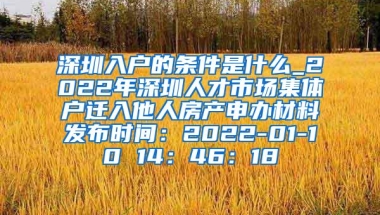 深圳入户的条件是什么_2022年深圳人才市场集体户迁入他人房产申办材料发布时间：2022-01-10 14：46：18