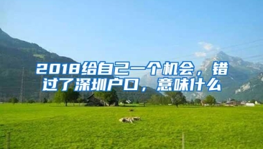 2018给自己一个机会，错过了深圳户口，意味什么