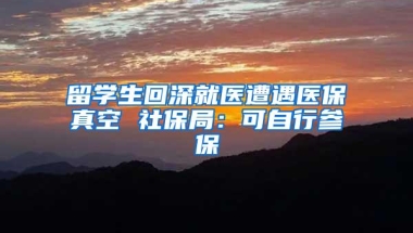 留学生回深就医遭遇医保真空 社保局：可自行参保