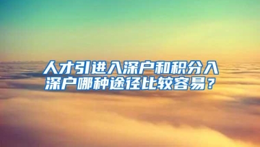 人才引进入深户和积分入深户哪种途径比较容易？