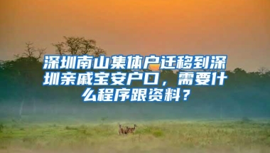 深圳南山集体户迁移到深圳亲戚宝安户口，需要什么程序跟资料？