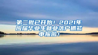第二批已开始！2021年应届毕业生就业落户抓紧申报啦！