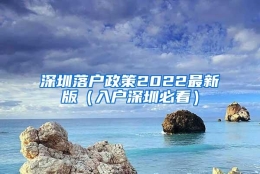 深圳落户政策2022最新版（入户深圳必看）