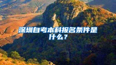 深圳自考本科报名条件是什么？