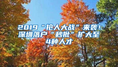 2019“抢人大战”来袭！深圳落户“秒批”扩大至4种人才