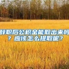 辞职后公积金能取出来吗？应该怎么提取呢？