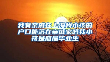 我有亲戚在上海我小孩的户口能落在亲戚家吗我小孩是应届毕业生