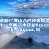 速看！佛山入户政策有变化！高明三水开始"抢人"啦