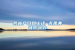 跨省户口网上迁 无需奔波即可办