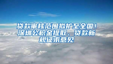 贷款审核范围拟扩至全国！深圳公积金提取、贷款新规征求意见