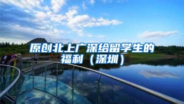 原创北上广深给留学生的福利（深圳）