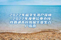 2022年留学生落户深圳_2022年度单位申办接收普通高校应届毕业生入户指南