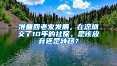 准备回老家发展，在深圳交了10年的社保，是该放弃还是转移？