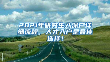 2021年研究生入深户详细流程，人才入户是最佳选择！
