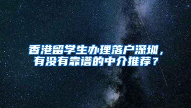 香港留学生办理落户深圳，有没有靠谱的中介推荐？