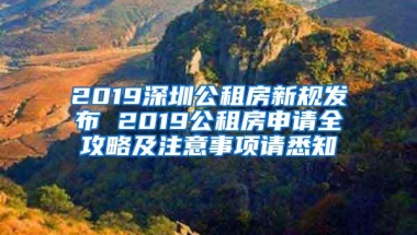 2019深圳公租房新规发布 2019公租房申请全攻略及注意事项请悉知