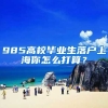 985高校毕业生落户上海你怎么打算？