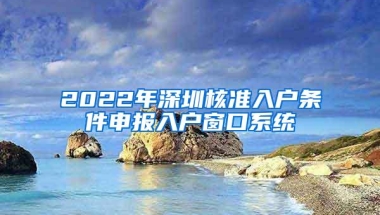 2022年深圳核准入户条件申报入户窗口系统