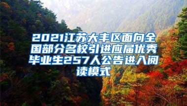 2021江苏大丰区面向全国部分名校引进应届优秀毕业生257人公告进入阅读模式